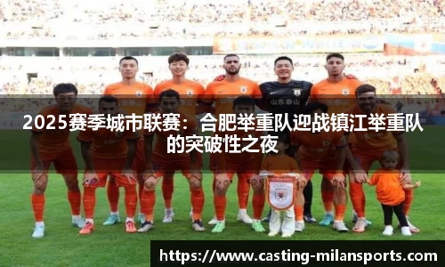 2025赛季城市联赛：合肥举重队迎战镇江举重队的突破性之夜