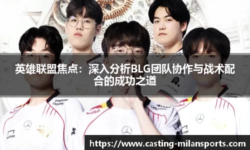 英雄联盟焦点：深入分析BLG团队协作与战术配合的成功之道