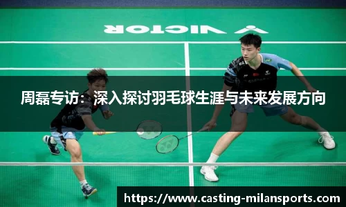 周磊专访：深入探讨羽毛球生涯与未来发展方向