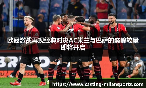 欧冠激战再现经典对决AC米兰与巴萨的巅峰较量即将开启
