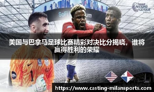 美国与巴拿马足球比赛精彩对决比分揭晓，谁将赢得胜利的荣耀